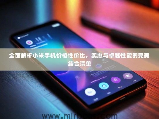 全面解析小米手机价格性价比，实惠与卓越性能的完美结合清单