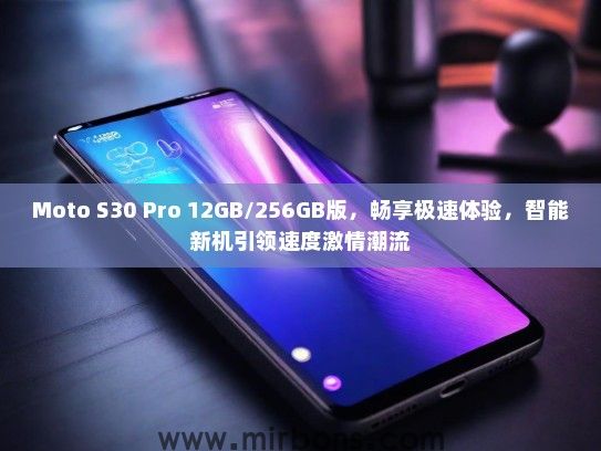 Moto S30 Pro 12GB/256GB版，畅享极速体验，智能新机引领速度激情潮流