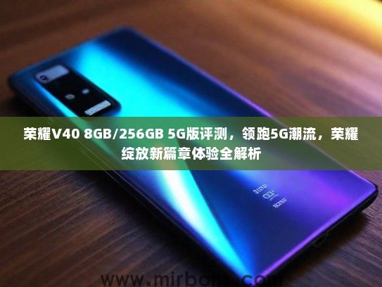 荣耀V40 8GB/256GB 5G版评测，领跑5G潮流，荣耀绽放新篇章体验全解析