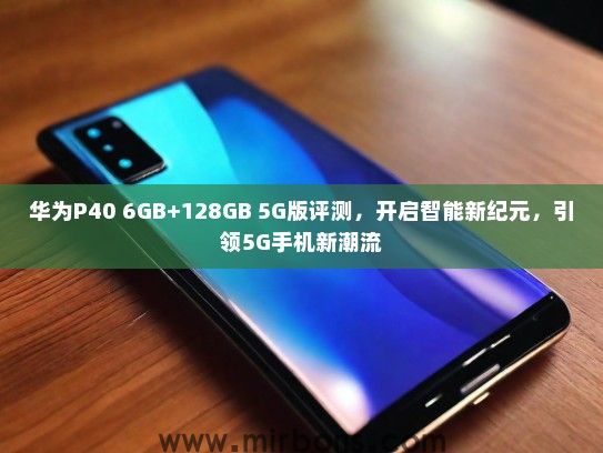 华为P40 6GB+128GB 5G版评测，开启智能新纪元，引领5G手机新潮流