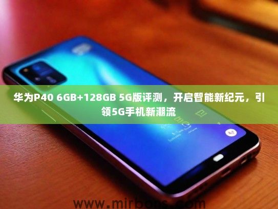 华为P40 6GB+128GB 5G版评测，开启智能新纪元，引领5G手机新潮流