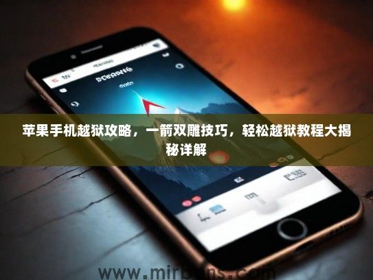 苹果手机越狱攻略，一箭双雕技巧，轻松越狱教程大揭秘详解