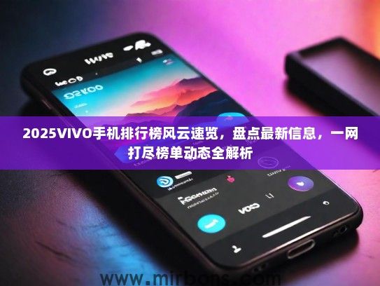 2025VIVO手机排行榜风云速览，盘点最新信息，一网打尽榜单动态全解析