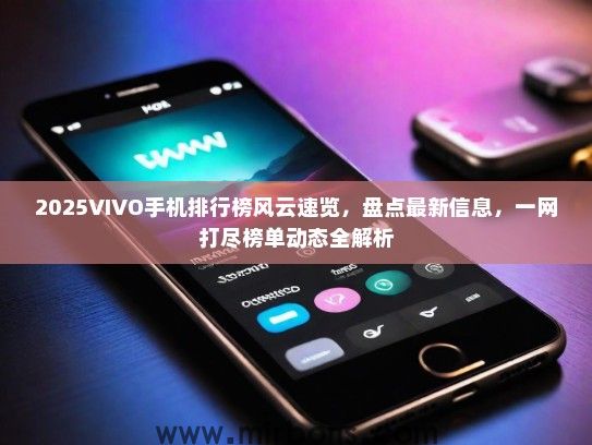 2025VIVO手机排行榜风云速览，盘点最新信息，一网打尽榜单动态全解析