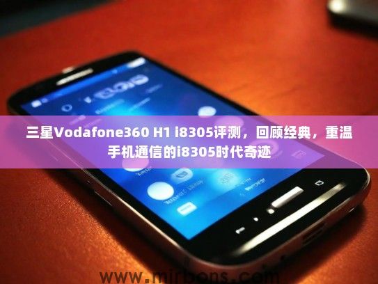 三星Vodafone360 H1 i8305评测，回顾经典，重温手机通信的i8305时代奇迹