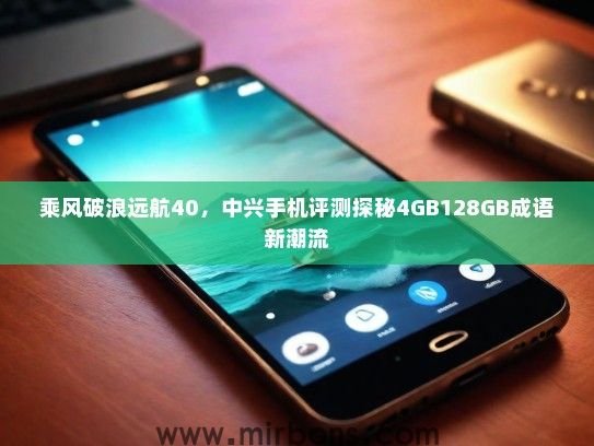 乘风破浪远航40，中兴手机评测探秘4GB128GB成语新潮流
