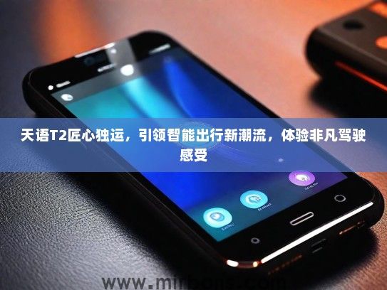 天语T2匠心独运，引领智能出行新潮流，体验非凡驾驶感受
