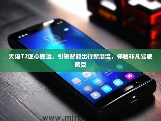 天语T2匠心独运，引领智能出行新潮流，体验非凡驾驶感受
