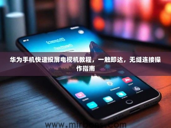 华为手机快速投屏电视机教程，一触即达，无缝连接操作指南