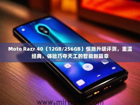 Moto Razr 40（12GB/256GB）惊艳升级评测，重温经典，体验巧夺天工的智能新篇章