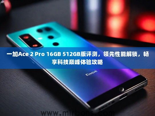 一加Ace 2 Pro 16GB 512GB版评测，领先性能解锁，畅享科技巅峰体验攻略