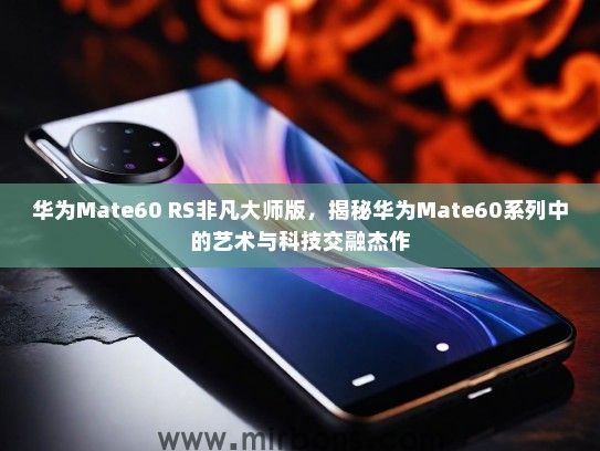 华为Mate60 RS非凡大师版，揭秘华为Mate60系列中的艺术与科技交融杰作