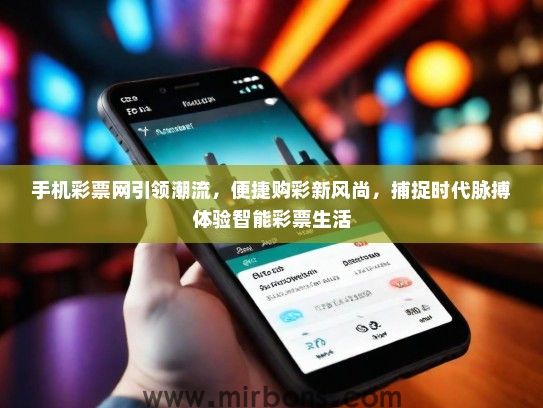 手机彩票网引领潮流，便捷购彩新风尚，捕捉时代脉搏体验智能彩票生活