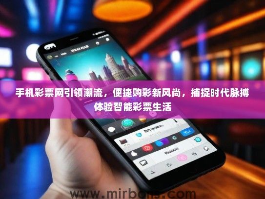手机彩票网引领潮流，便捷购彩新风尚，捕捉时代脉搏体验智能彩票生活