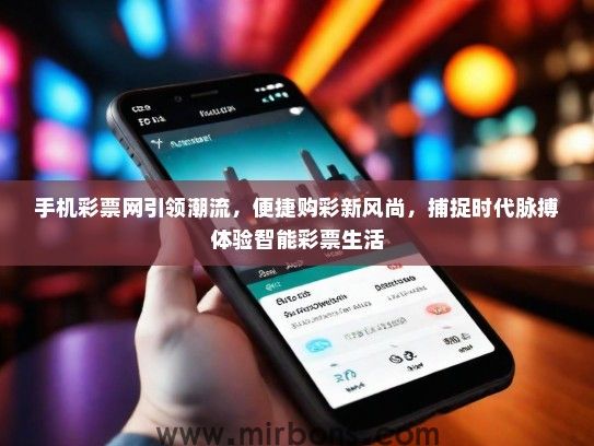 手机彩票网引领潮流，便捷购彩新风尚，捕捉时代脉搏体验智能彩票生活