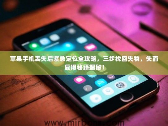 苹果手机丢失后紧急定位全攻略，三步找回失物，失而复得秘籍揭秘！