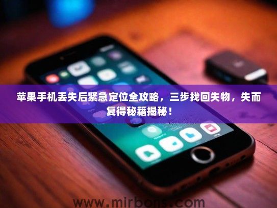 苹果手机丢失后紧急定位全攻略，三步找回失物，失而复得秘籍揭秘！