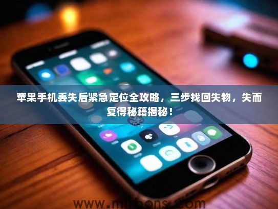 苹果手机丢失后紧急定位全攻略，三步找回失物，失而复得秘籍揭秘！