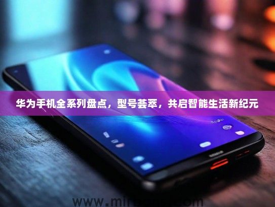 华为手机全系列盘点，型号荟萃，共启智能生活新纪元