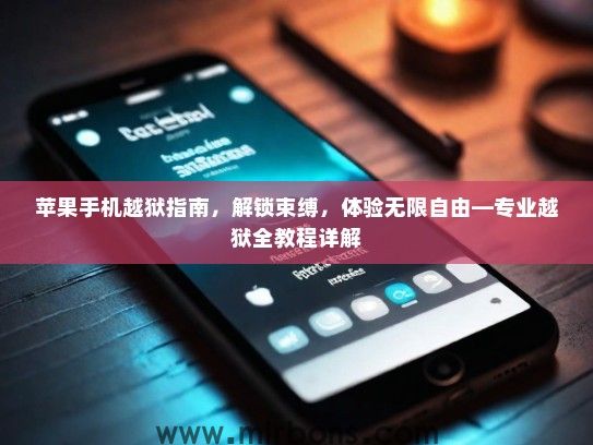 苹果手机越狱指南，解锁束缚，体验无限自由—专业越狱全教程详解