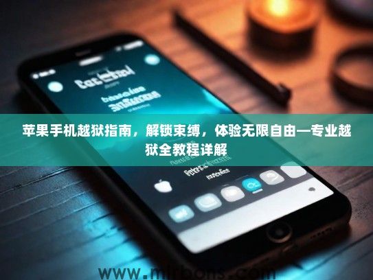 苹果手机越狱指南，解锁束缚，体验无限自由—专业越狱全教程详解