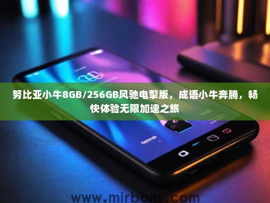 努比亚小牛8GB/256GB风驰电掣版，成语小牛奔腾，畅快体验无限加速之旅