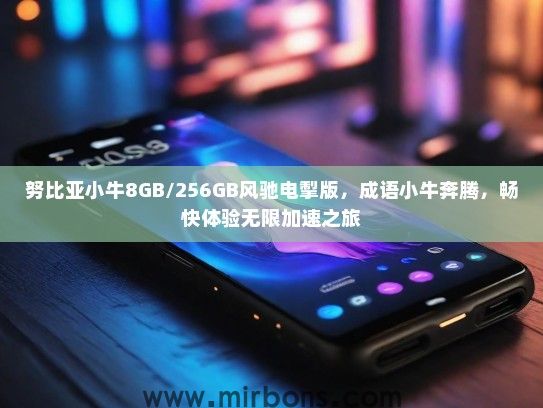 努比亚小牛8GB/256GB风驰电掣版，成语小牛奔腾，畅快体验无限加速之旅