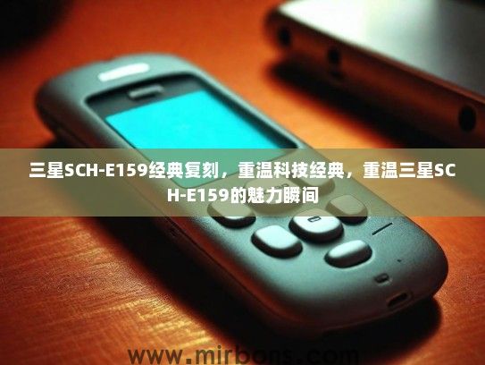 三星SCH-E159经典复刻,重温科技经典,重温三星SCH-E159的魅力瞬间 三星SCH-E159经典复刻,重温科技经典,重温三星SCH-E159的魅力瞬间