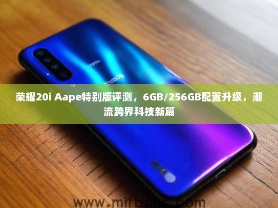 荣耀20i Aape特别版评测，6GB/256GB配置升级，潮流跨界科技新篇