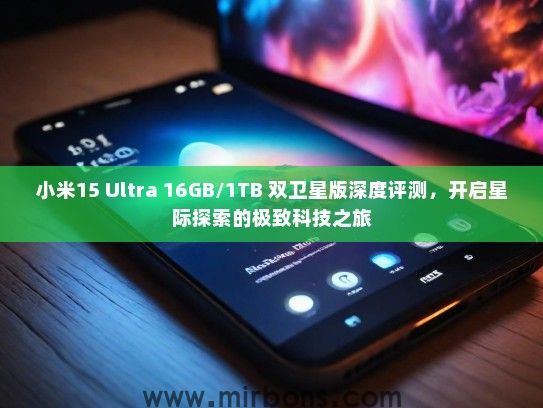 小米15 Ultra 16GB/1TB 双卫星版深度评测，开启星际探索的极致科技之旅