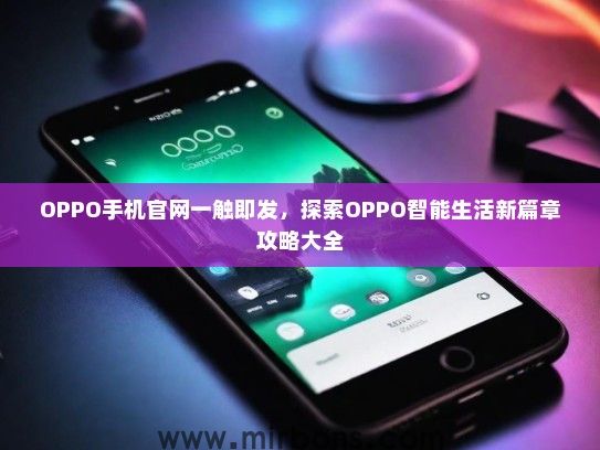 OPPO手机官网一触即发，探索OPPO智能生活新篇章攻略大全