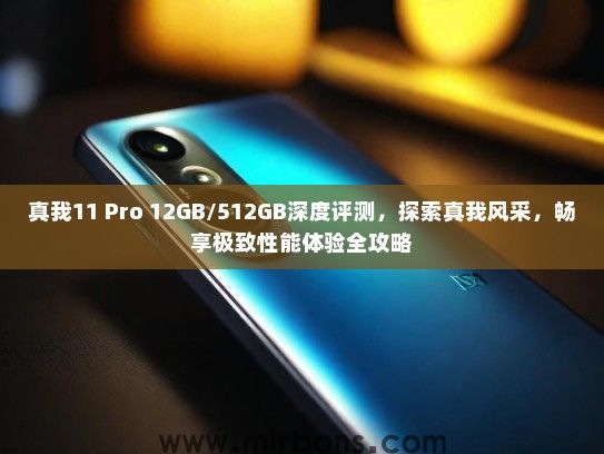 真我11 Pro 12GB/512GB深度评测,探索真我风采,畅享极致性能体验全攻略 真我11 Pro 12GB/512GB深度评测,探索真我风采,畅享极致性能体验全攻略