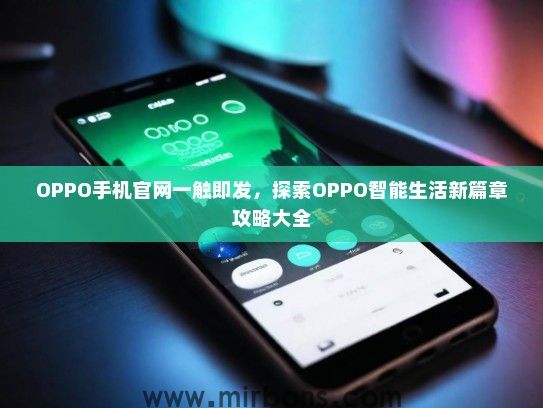 OPPO手机官网一触即发，探索OPPO智能生活新篇章攻略大全