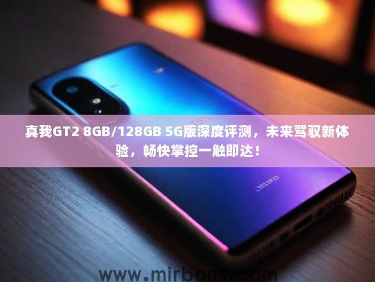 真我GT2 8GB/128GB 5G版深度评测，未来驾驭新体验，畅快掌控一触即达！