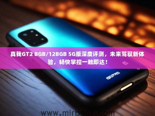 真我GT2 8GB/128GB 5G版深度评测，未来驾驭新体验，畅快掌控一触即达！