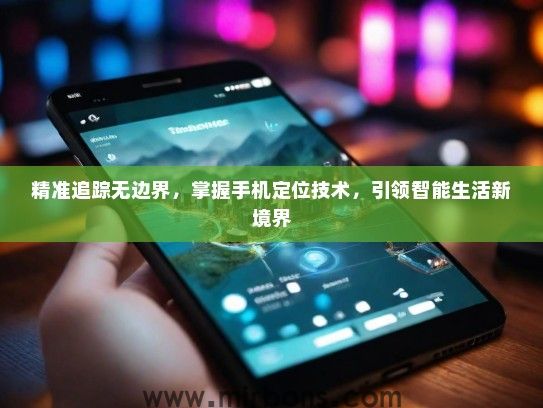 精准追踪无边界，掌握手机定位技术，引领智能生活新境界