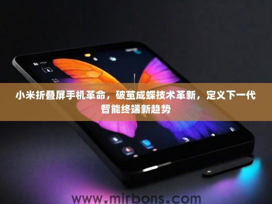 小米折叠屏手机革命，破茧成蝶技术革新，定义下一代智能终端新趋势