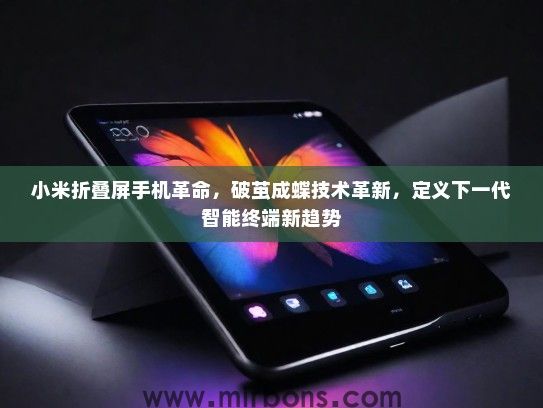 小米折叠屏手机革命，破茧成蝶技术革新，定义下一代智能终端新趋势