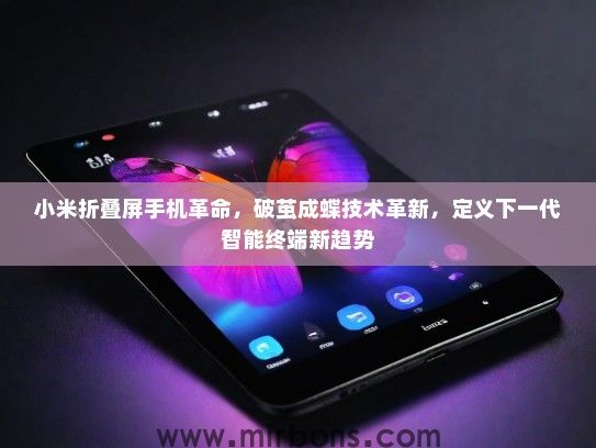 小米折叠屏手机革命，破茧成蝶技术革新，定义下一代智能终端新趋势