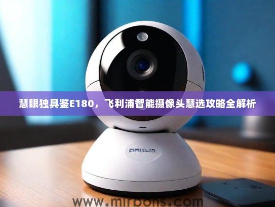 慧眼独具鉴E180，飞利浦智能摄像头慧选攻略全解析