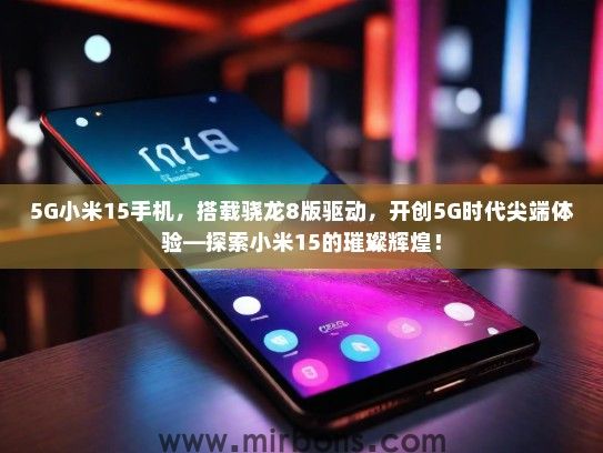 5G小米15手机，搭载骁龙8版驱动，开创5G时代尖端体验—探索小米15的璀璨辉煌！