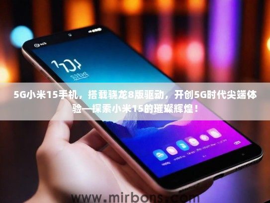 5G小米15手机，搭载骁龙8版驱动，开创5G时代尖端体验—探索小米15的璀璨辉煌！
