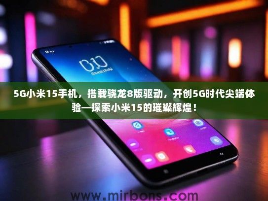 5G小米15手机，搭载骁龙8版驱动，开创5G时代尖端体验—探索小米15的璀璨辉煌！