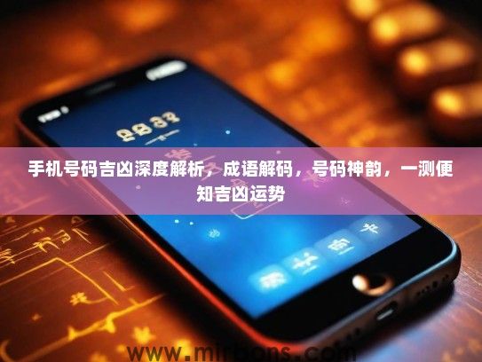 手机号码吉凶深度解析，成语解码，号码神韵，一测便知吉凶运势