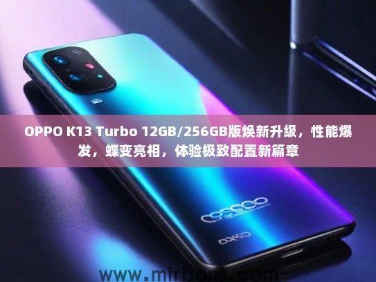 OPPO K13 Turbo 12GB/256GB版焕新升级，性能爆发，蝶变亮相，体验极致配置新篇章