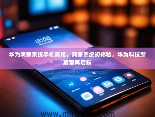 华为鸿蒙系统手机亮相，鸿蒙系统初体验，华为科技新篇章再启航