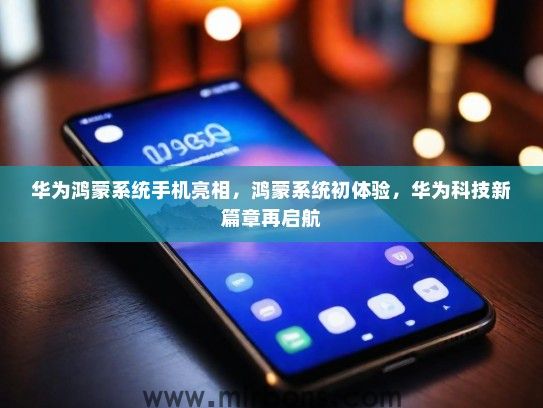 华为鸿蒙系统手机亮相，鸿蒙系统初体验，华为科技新篇章再启航