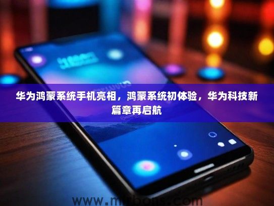 华为鸿蒙系统手机亮相，鸿蒙系统初体验，华为科技新篇章再启航