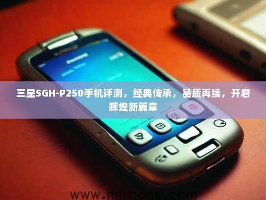 三星SGH-P250手机评测，经典传承，品质再续，开启辉煌新篇章