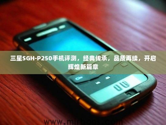 三星SGH-P250手机评测，经典传承，品质再续，开启辉煌新篇章